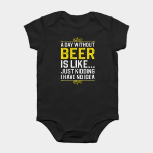 A Day Without Beer is Like Just Kidding I Have No Idea Baby Bodysuit